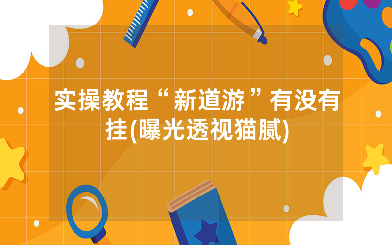实操教程“新道游”有没有挂(曝光透视猫腻)
