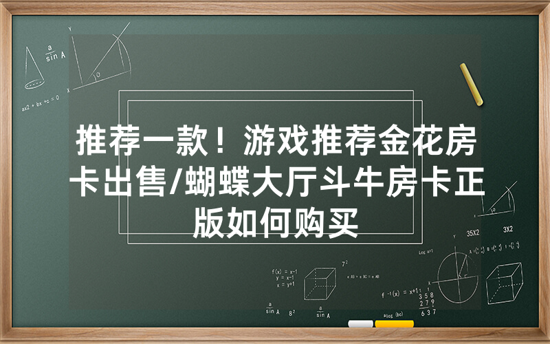 推荐一款！游戏推荐金花房卡出售/蝴蝶大厅斗牛房卡正版如何购买