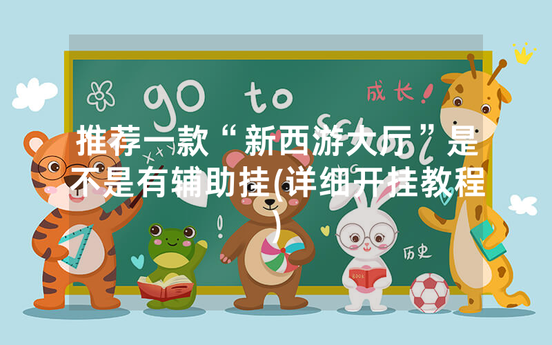 推荐一款“新西游大厅”是不是有辅助挂(详细开挂教程)