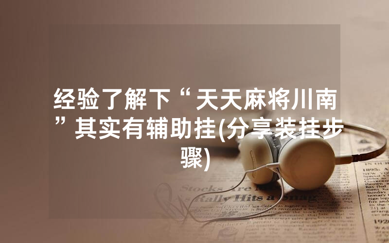 经验了解下“天天麻将川南”其实有辅助挂(分享装挂步骤)