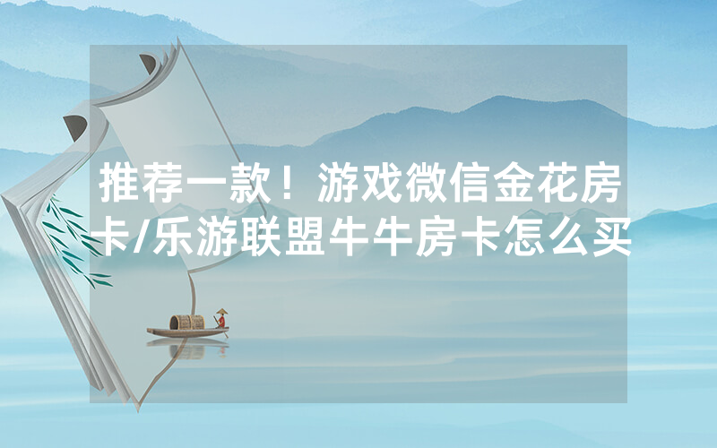 推荐一款！游戏微信金花房卡/乐游联盟牛牛房卡怎么买