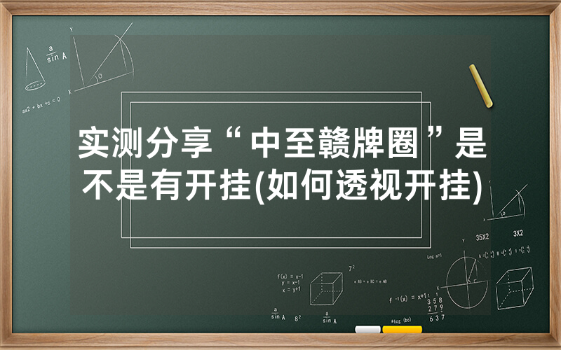 实测分享“中至赣牌圈”是不是有开挂(如何透视开挂)