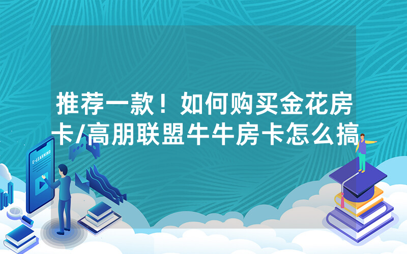 推荐一款！如何购买金花房卡/高朋联盟牛牛房卡怎么搞