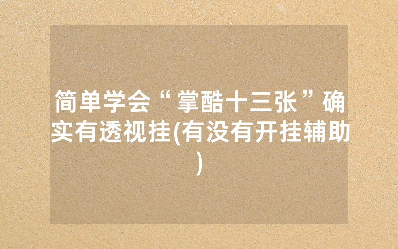 简单学会“掌酷十三张”确实有透视挂(有没有开挂辅助)