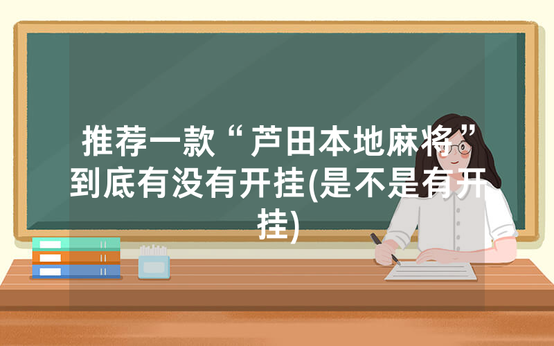 推荐一款“芦田本地麻将”到底有没有开挂(是不是有开挂)