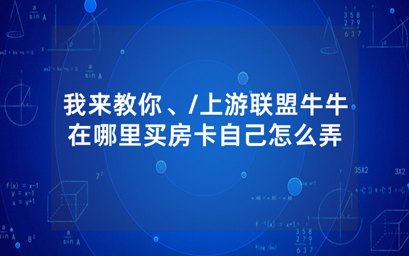 我来教你、/上游联盟牛牛在哪里买房卡自己怎么弄