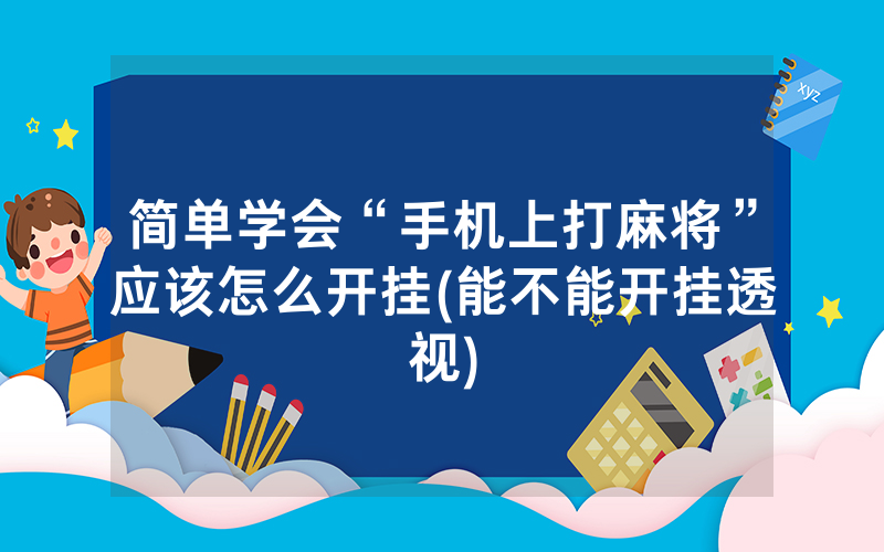 简单学会“手机上打麻将”应该怎么开挂(能不能开挂透视)