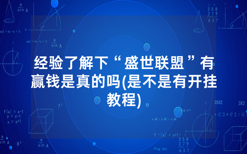 经验了解下“盛世联盟”有赢钱是真的吗(是不是有开挂教程)