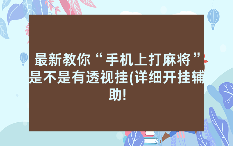 最新教你“手机上打麻将”是不是有透视挂(详细开挂辅助!