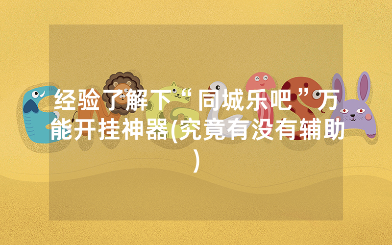 经验了解下“同城乐吧”万能开挂神器(究竟有没有辅助)