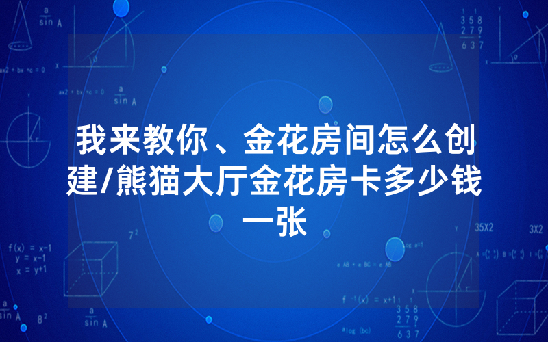 我来教你、金花房间怎么创建/熊猫大厅金花房卡多少钱一张