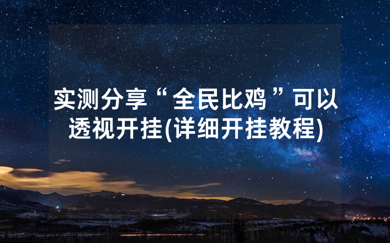实测分享“全民比鸡”可以透视开挂(详细开挂教程)