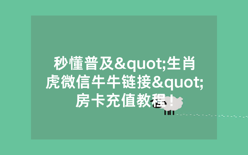 秒懂普及"生肖虎微信牛牛链接"房卡充值教程！