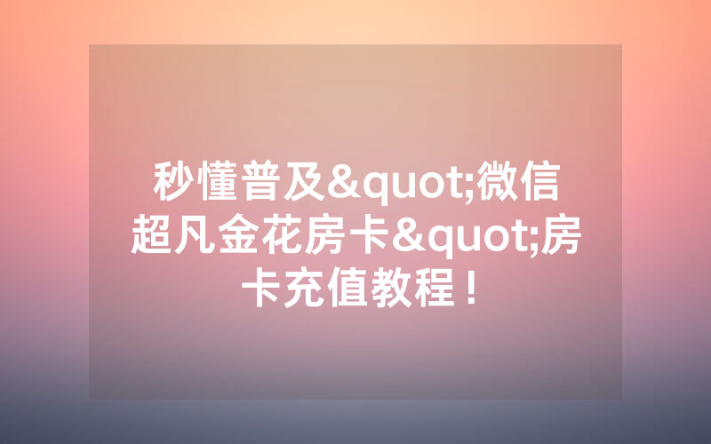 秒懂普及"微信超凡金花房卡"房卡充值教程！