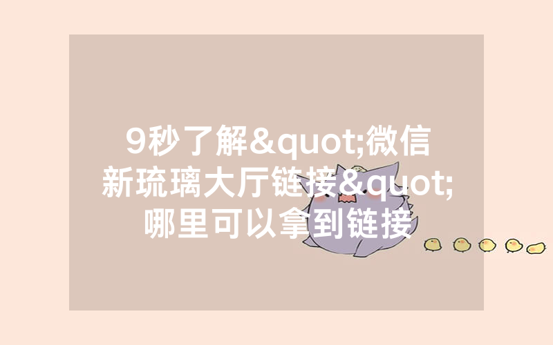9秒了解"微信新琉璃大厅链接"哪里可以拿到链接