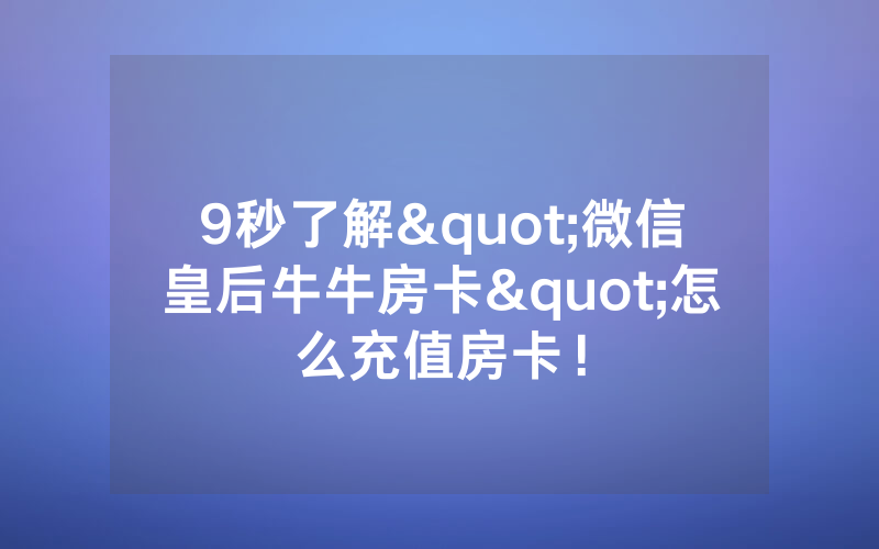 9秒了解"微信皇后牛牛房卡"怎么充值房卡！
