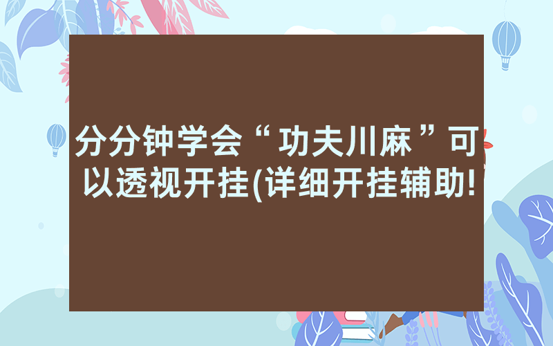 分分钟学会“功夫川麻”可以透视开挂(详细开挂辅助!