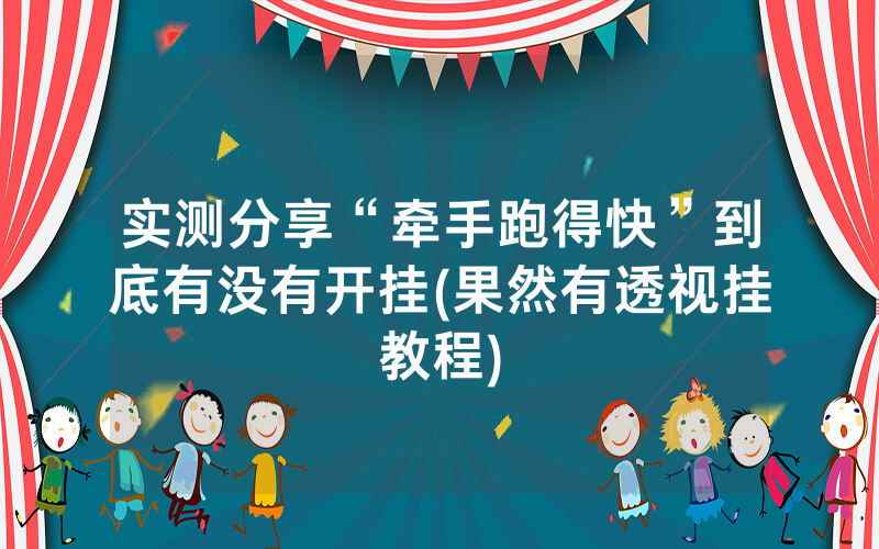实测分享“牵手跑得快”到底有没有开挂(果然有透视挂教程)
