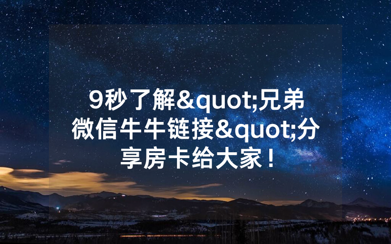 9秒了解"兄弟微信牛牛链接"分享房卡给大家！
