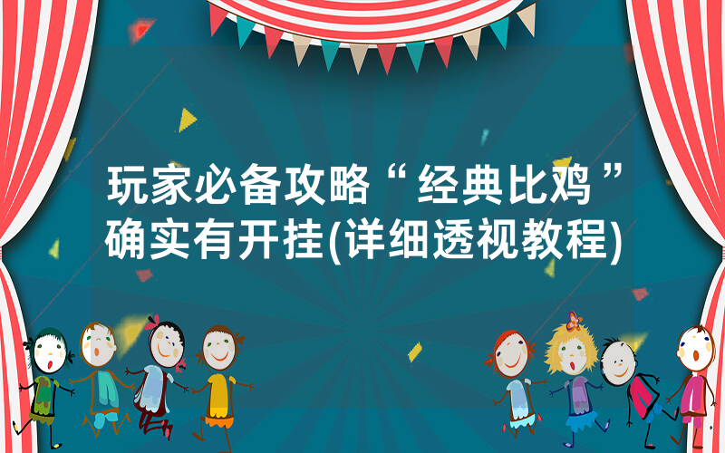 玩家必备攻略“经典比鸡”确实有开挂(详细透视教程)