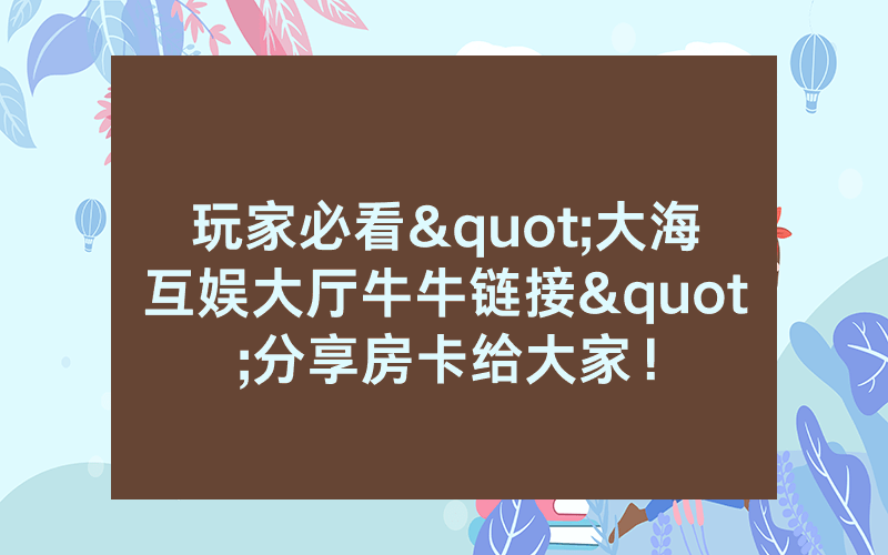 玩家必看"大海互娱大厅牛牛链接"分享房卡给大家！