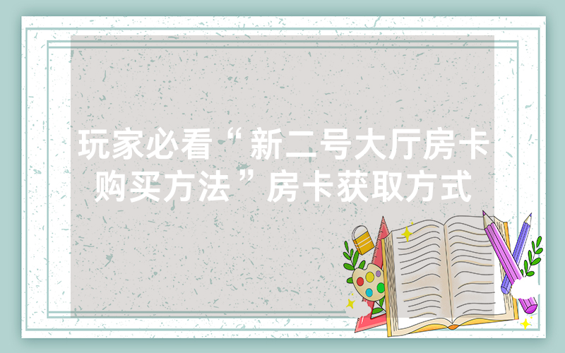 玩家必看“新二号大厅房卡购买方法”房卡获取方式