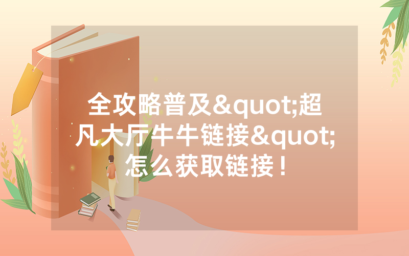 全攻略普及"超凡大厅牛牛链接"怎么获取链接！