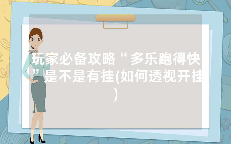 玩家必备攻略“多乐跑得快”是不是有挂(如何透视开挂)