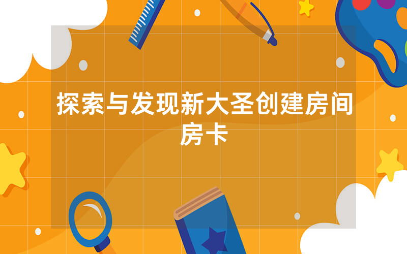 探索与发现新大圣创建房间房卡