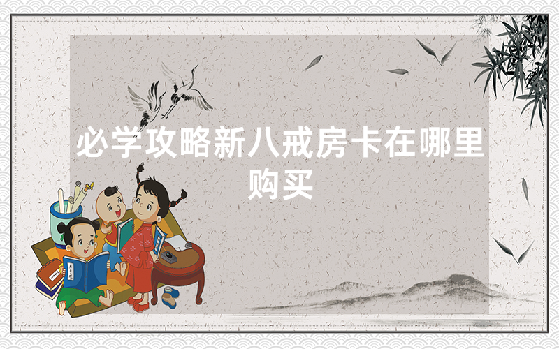 必学攻略新八戒房卡在哪里购买