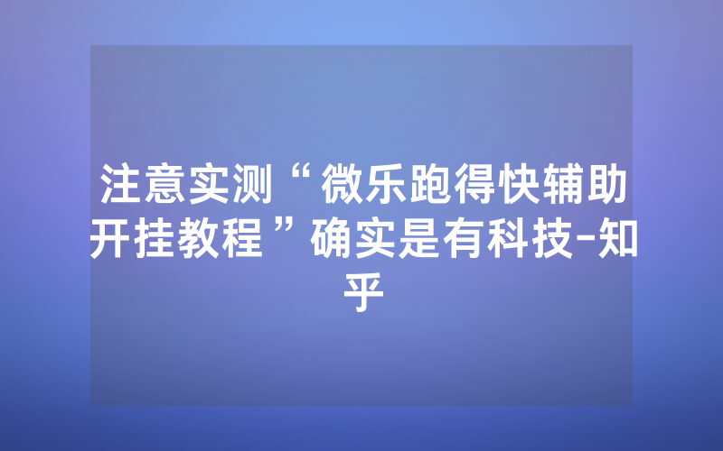 注意实测“微乐跑得快辅助开挂教程”确实是有科技-知乎