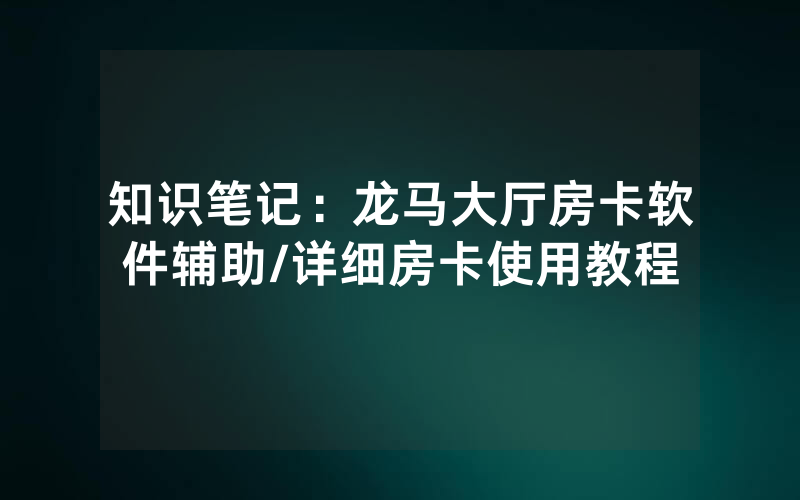 知识笔记：龙马大厅房卡软件辅助/详细房卡使用教程