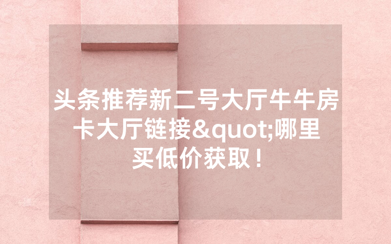 头条推荐新二号大厅牛牛房卡大厅链接"哪里买低价获取！