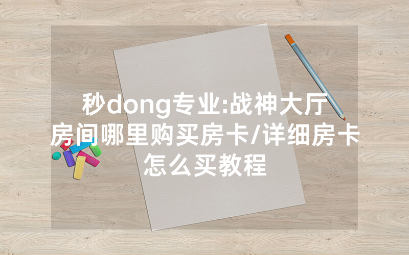 秒dong专业:战神大厅房间哪里购买房卡/详细房卡怎么买教程
