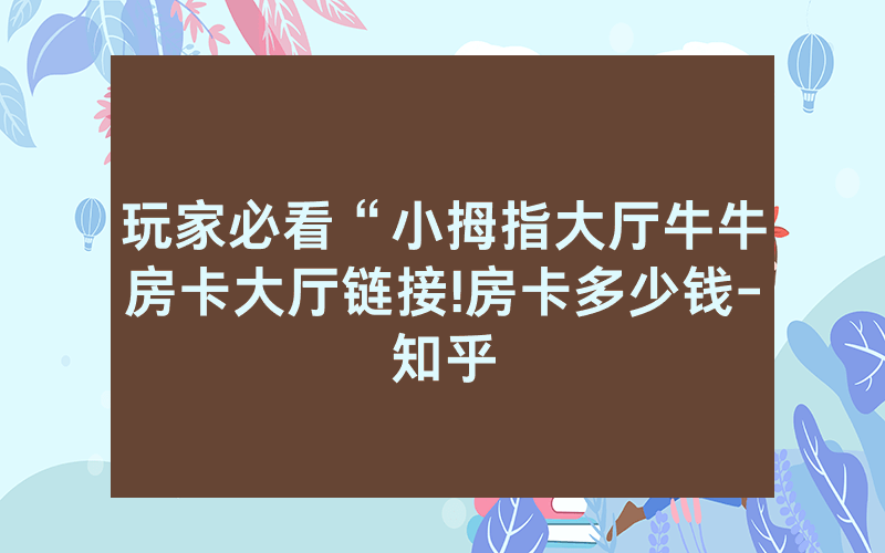 玩家必看“小拇指大厅牛牛房卡大厅链接!房卡多少钱-知乎