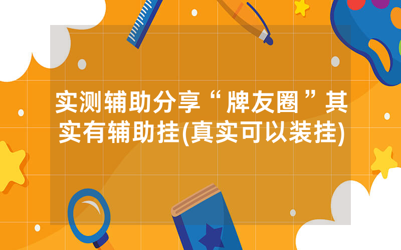 实测辅助分享“牌友圈”其实有辅助挂(真实可以装挂)