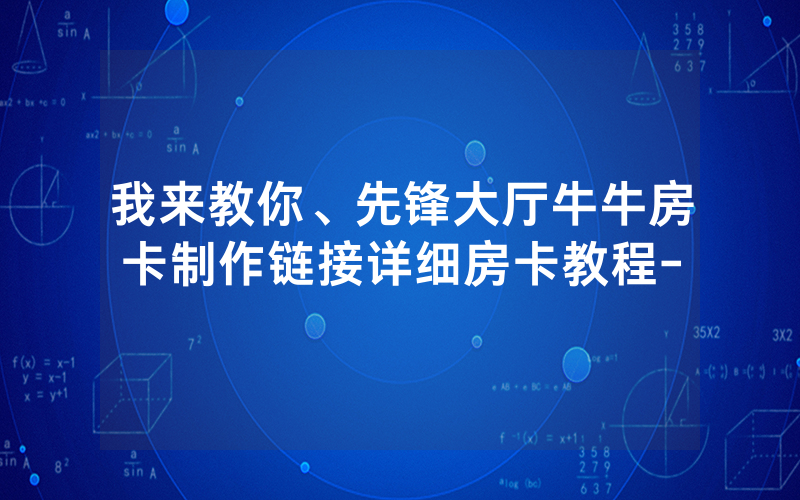 我来教你、先锋大厅牛牛房卡制作链接详细房卡教程-