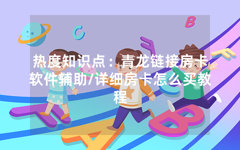 热度知识点：青龙链接房卡软件辅助/详细房卡怎么买教程