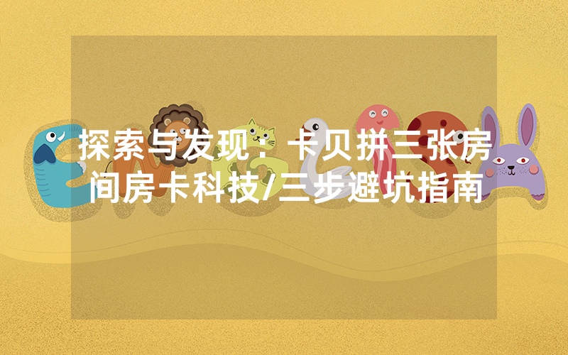 探索与发现：卡贝拼三张房间房卡科技/三步避坑指南
