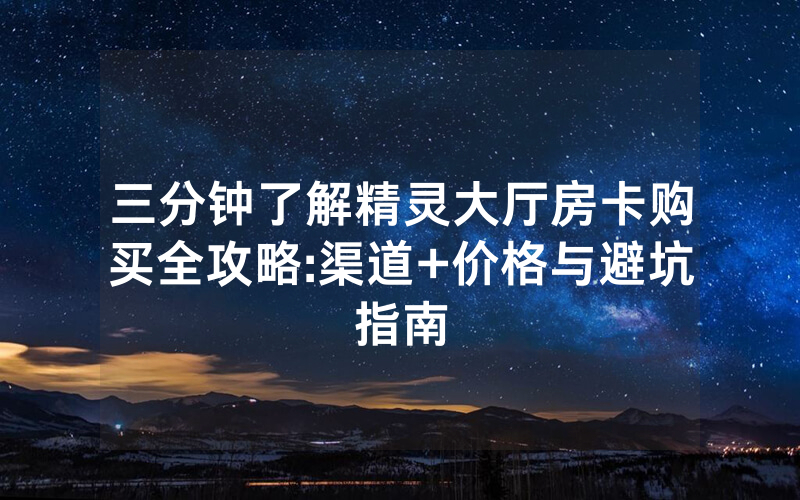 三分钟了解精灵大厅房卡购买全攻略:渠道+价格与避坑指南