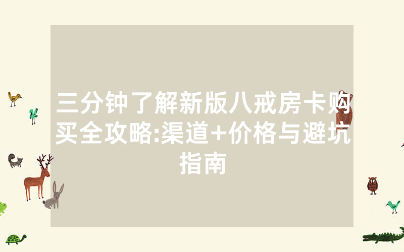 三分钟了解新版八戒房卡购买全攻略:渠道+价格与避坑指南
