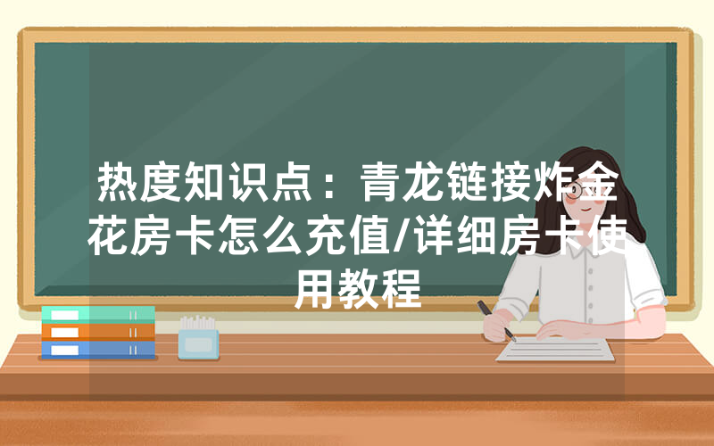 热度知识点：青龙链接炸金花房卡怎么充值/详细房卡使用教程