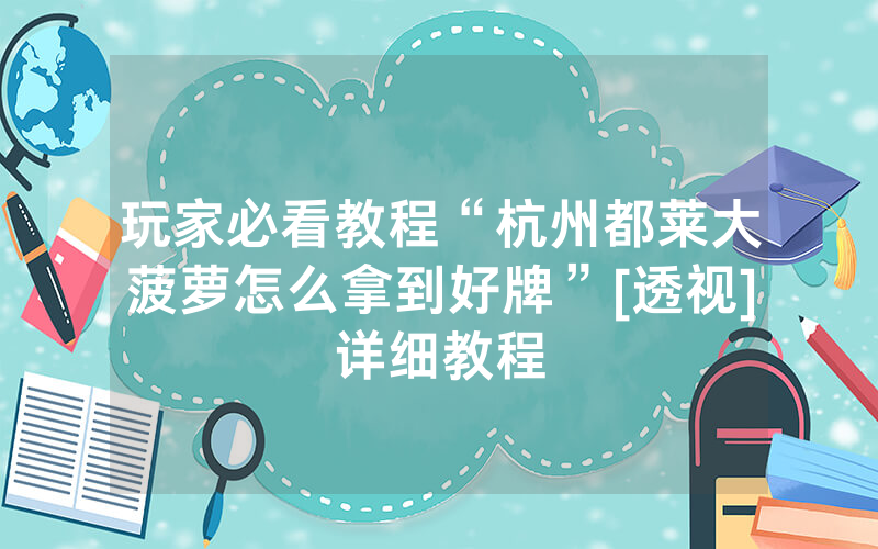 玩家必看教程“杭州都莱大菠萝怎么拿到好牌”[透视]详细教程