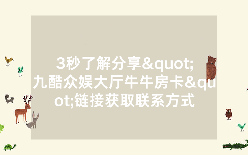 3秒了解分享"九酷众娱大厅牛牛房卡"链接获取联系方式