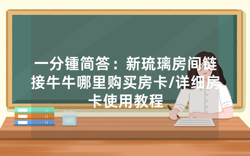 一分锺简答：新琉璃房间链接牛牛哪里购买房卡/详细房卡使用教程