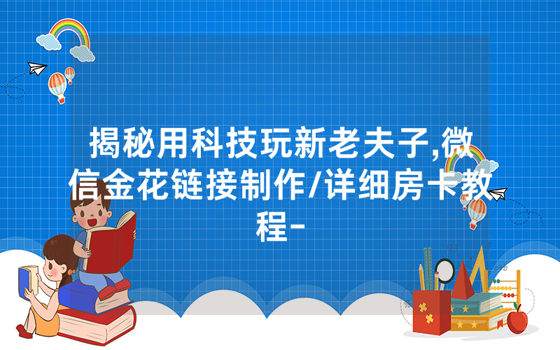揭秘用科技玩新老夫子,微信金花链接制作/详细房卡教程-