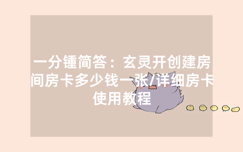 一分锺简答：玄灵开创建房间房卡多少钱一张/详细房卡使用教程