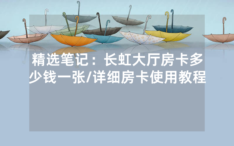 精选笔记：长虹大厅房卡多少钱一张/详细房卡使用教程