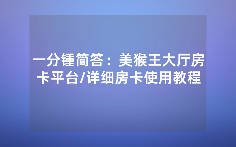 一分锺简答：美猴王大厅房卡平台/详细房卡使用教程