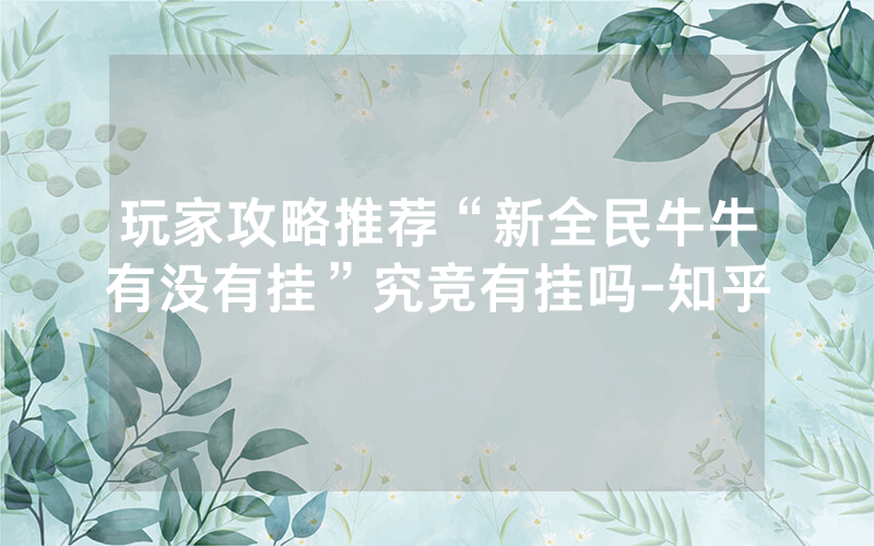 玩家攻略推荐“新全民牛牛有没有挂”究竞有挂吗-知乎